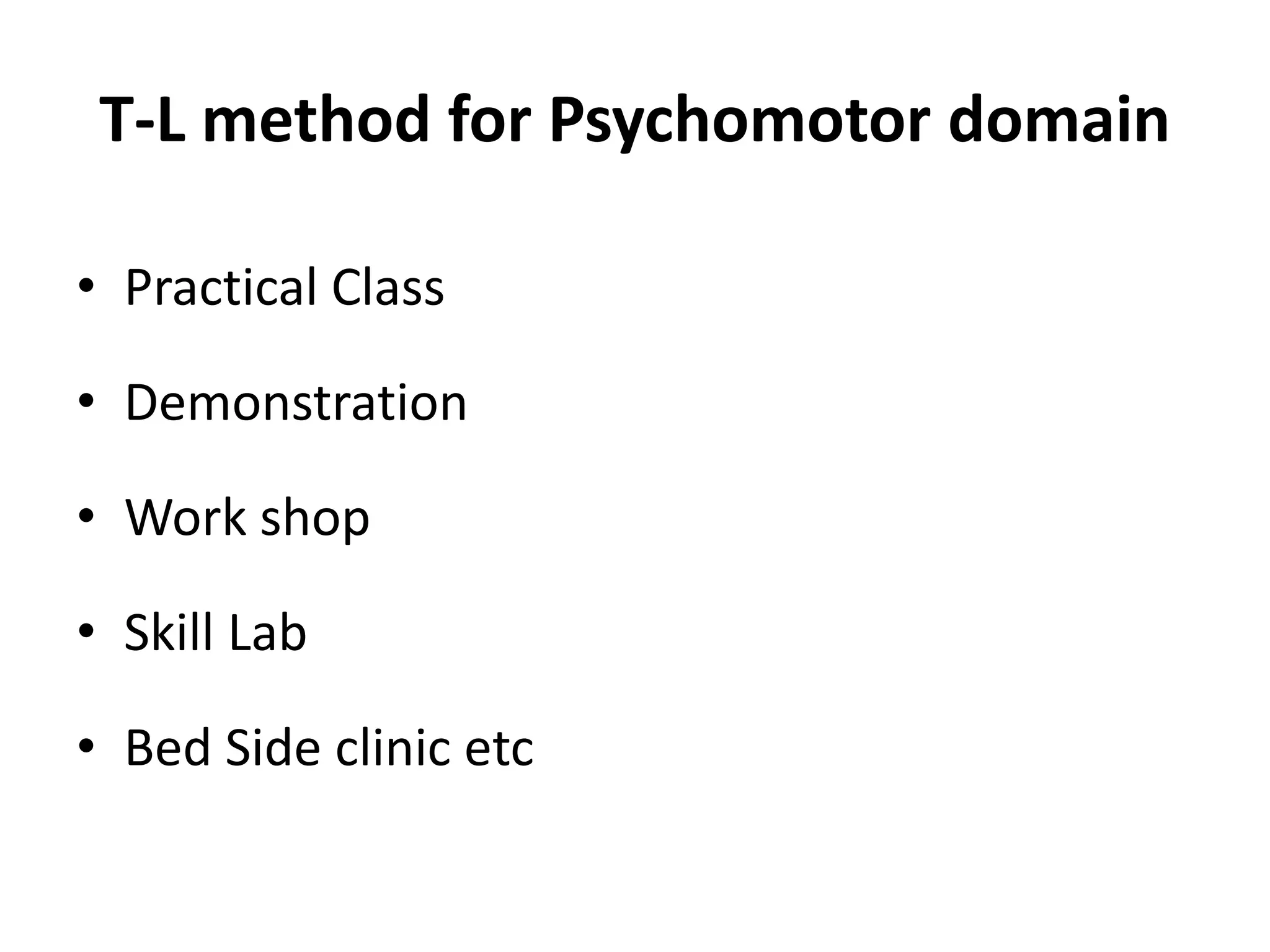 T-L method for Psychomotor domain
• Practical Class
• Demonstration
• Work shop
• Skill Lab
• Bed Side clinic etc
 