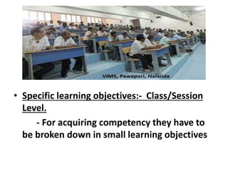 -
• Specific learning objectives:- Class/Session
Level.
- For acquiring competency they have to
be broken down in small learning objectives
 