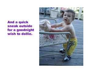 And a quick sneak outside for a goodnight wish to dollie.