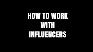 HOW TO WORK
WITH
INFLUENCERS
 