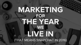 MARKETING
FOR
THE YEAR
WE
LIVE IN
(THAT MEANS SNAPCHAT IN 2016)
 