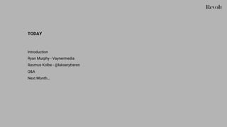 TODAY
Introduction
Ryan Murphy - Vaynermedia
Rasmus Kolbe - @lakserytteren
Q&A
Next Month…
 