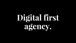 Digital first
agency.
 