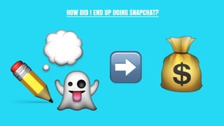 HOW DID I END UP DOING SNAPCHAT?
 