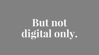 But not
digital only.
 