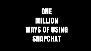 ONE
MILLION
WAYS OF USING
SNAPCHAT
 