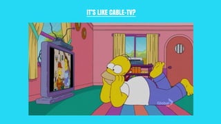 IT’S LIKE CABLE-TV?
 
