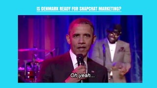 IS DENMARK READY FOR SNAPCHAT MARKETING?
 