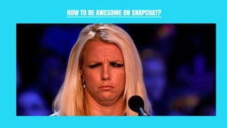 HOW TO BE AWESOME ON SNAPCHAT?
 