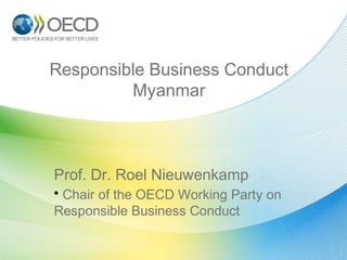 Responsible Business Conduct
Myanmar

Prof. Dr. Roel Nieuwenkamp
• Chair of the OECD Working Party on
Responsible Business Conduct

 