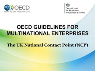 OECD GUIDELINES FOR
MULTINATIONAL ENTERPRISES
The UK National Contact Point (NCP)
 