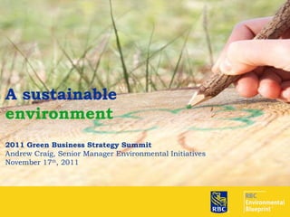 A sustainable  environment 2011 Green Business Strategy Summit Andrew Craig, Senior Manager Environmental Initiatives November 17 th , 2011 