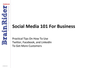 Social Media 101 For Business

Practical Tips On How To Use
Twitter, Facebook, and LinkedIn
To Get More Customers
 