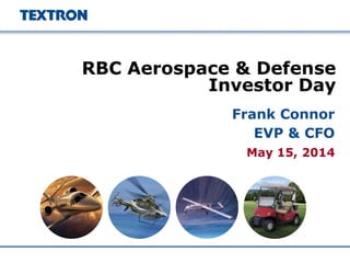 May 15, 2014
RBC Aerospace & Defense
Investor Day
Frank Connor
EVP & CFO
 