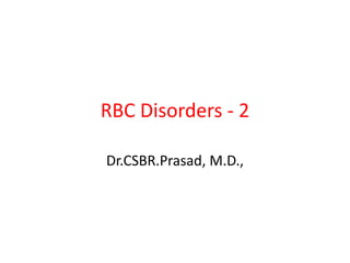 RBC Disorders - 2

Dr.CSBR.Prasad, M.D.,
 