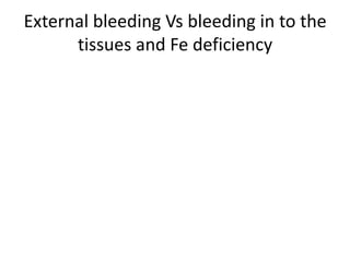 External bleeding Vs bleeding in to the
      tissues and Fe deficiency
 