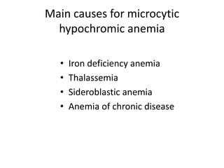 Main causes for microcytic
  hypochromic anemia

  •   Iron deficiency anemia
  •   Thalassemia
  •   Sideroblastic anemia
  •   Anemia of chronic disease
 