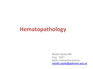 Hematopathology
Mesfin Asefa MD
Aug 2021
Modu-interactive lecture
mesfin.asefa@sphmmc.edu.et
 