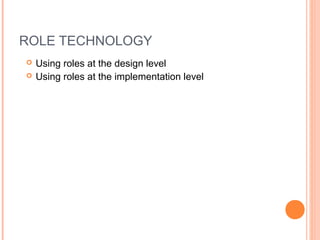 ROLE TECHNOLOGY
 Using roles at the design level
 Using roles at the implementation level
 