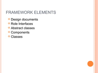 FRAMEWORK ELEMENTS
 Design documents
 Role Interfaces
 Abstract classes
 Components
 Classes
 
