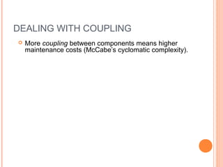 DEALING WITH COUPLING
 More coupling between components means higher
maintenance costs (McCabe’s cyclomatic complexity).
 
