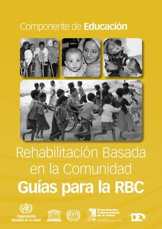 Rehabilitación Basada
en la Comunidad
Guías para la RBC
Componente de Educación
 