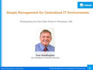 Simple Management for Centralized IT Environments 2
Tom Huntington
Vice President of Technical Services
Broadcasting live from Eden Prairie in Minnesota, USA
Simple Management for Centralized IT Environments
 