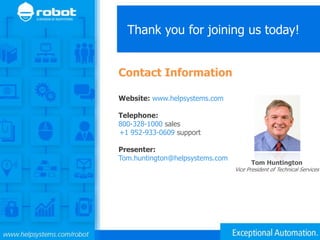 Website: www.helpsystems.com
Telephone:
800-328-1000 sales
+1 952-933-0609 support
Presenter:
Tom.huntington@helpsystems.com
Contact Information
Thank you for joining us today!
Tom Huntington
Vice President of Technical Services
 