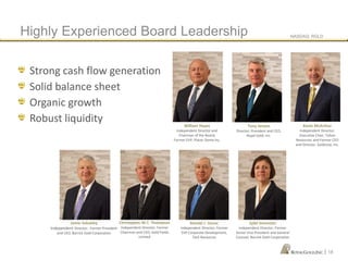 NASDAQ: RGLD
|
Strong cash flow generation
Solid balance sheet
Organic growth
Robust liquidity
Highly Experienced Board Leadership
Jamie Sokalsky
Independent Director; Former President
and CEO, Barrick Gold Corporation
Kevin McArthur
Independent Director;
Executive Chair, Tahoe
Resources and Former CEO
and Director, Goldcorp, Inc.
Tony Jensen
Director; President and CEO,
Royal Gold, Inc.
William Hayes
Independent Director and
Chairman of the Board;
Former EVP, Placer Dome Inc.
Ronald J. Vance
Independent Director; Former
SVP Corporate Development,
Teck Resources
Christopher M.T. Thompson
Independent Director; Former
Chairman and CEO, Gold Fields
Limited
Sybil Veenman
Independent Director; Former
Senior Vice President and General
Counsel, Barrick Gold Corporation
18
 