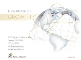 1660 Wynkoop Street, #1000
Denver, CO 80202
303.573.1660
info@royalgold.com
www.royalgold.com
NASDAQ: RGLD
 