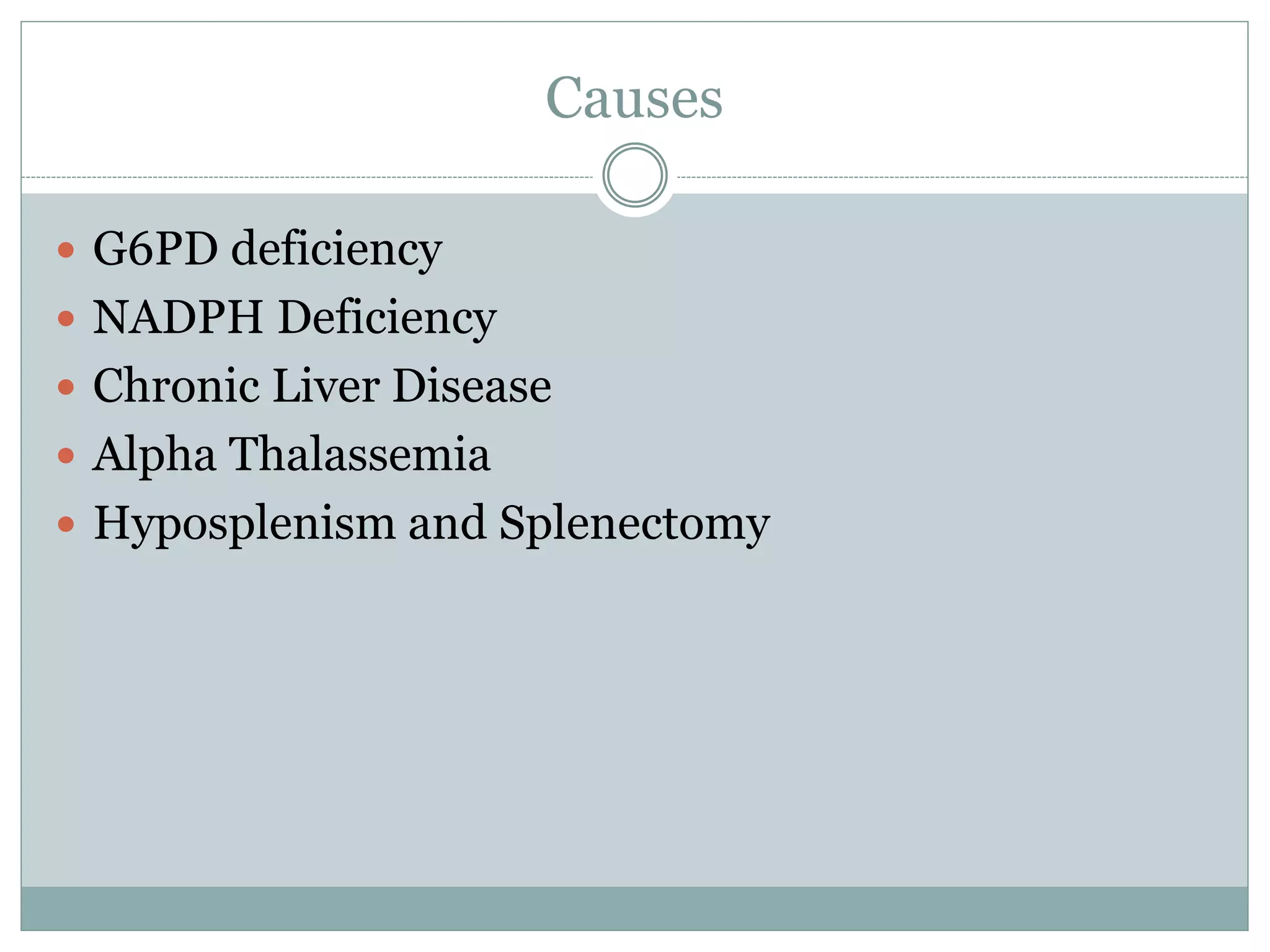 Causes
 G6PD deficiency
 NADPH Deficiency
 Chronic Liver Disease
 Alpha Thalassemia
 Hyposplenism and Splenectomy
 
