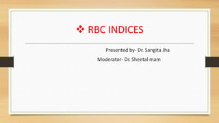  RBC INDICES
Presented by- Dr. Sangita Jha
Moderator- Dr. Sheetal mam
 