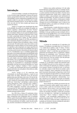Introdução
A área de medidas e avaliação em Educação Física tem, há muito tempo, despertado o interesse dos profissionais e pesquisadores dessa área. Dentro desse contexto,
a flexibilidade, um dos componentes da aptidão física relacionada à saúde (1) e que pode ser definida como a amplitude máxima fisiológica passiva, em um dado movimento
(3,4), tem sido alvo de vários estudos que buscam uma
maneira de medi-la.
Araújo (3, 4) sugeriu uma classificação dos testes
de flexibilidade, de acordo com as unidades de medida, em:
lineares, angulares e adimensionais. Os testes “lineares”
como, por exemplo o teste de sentar e alcançar, que expressam os resultados obtidos em uma escala de distância foram,
durante muito tempo, utilizados na Educação Física. Contudo, desde a proposição inicial do Flexiteste, um teste adimensional, feito por Pável e Araújo, em 1980 e posteriormente modificado por Araújo (2), em 1986, este tornou-se o
mais comumente utilizado em pesquisas (5, 6, 9, 11) e nas
rotinas de avaliações físicas de academias, clubes e escolas,
em nosso país. De modo sucinto, nesse teste avalia-se a amplitude passiva máxima obtida em 20 movimentos articulares específicos, pela comparação com mapas específicos de
avaliação. Para cada movimento são atribuídas notas de 0 a
4, em uma escala crescente e descontínua de natureza ordinal
(2-4, 9). Considerando-se que os resultados populacionais
para todos os movimentos apresentam uma distribuição muito
próxima à gaussiana, é teoricamente possível obter um índice adimensional de flexibilidade global, denominado flexíndice, pela simples soma dos resultados individuais nos 20
movimentos, com os resultados dispostos dentro de uma escala que varia entre 0 e 80 pontos. Na abordagem original do
Flexiteste (3), recomendava-se a classificação da flexibilidade global, com base nos escores do flexíndice, em “muito
fraco”; “fraco”; “médio(-)”; “médio(+)”; “bom” e “excelente”. Contudo, esta classificação não levava em consideração
aspectos relevantes, tais como gênero e faixa etária ou, ainda,
atividade física regular.
Assim, Araújo et al. (6) sugeriram uma
reformulação na classificação proposta e, a partir de um
amplo banco de dados, definiram curvas de percentis
populacionais para indivíduos entre cinco e 82 anos de idade separados por gênero. Estabelecendo uma relação entre
os dois sistemas de classificação, pode-se arbitrariamente
definir que “muito fraco” corresponde a valores menores
do que o percentil 10, “fraco” entre P10 e P25, “médio(-)”
entre P25 e P50, “médio(+)” entre P50 e P75, “boa” entre
P75 e P90 e, finalmente, “excelente” como resultados acima do percentil 90. Deste modo, dependendo do sexo e da
idade dos indivíduos, a classificação referente a uma determinada pontuação poderia diferir.
Em 1999, Silva e Palma (15) analisaram criticamente a utilização de testes para medir e avaliar a flexibilidade e propuseram uma comparação entre os resultados
obtidos, a partir da percepção subjetiva e aqueles encontrados pelo Flexiteste, em sua proposta de classificação original. Este procedimento de medida, a partir da auto-avaliação, encontra consonância na literatura (10, 12, 14, 17).

16

Rev. Bras. Ciên. e Mov.

Embora nessa análise preliminar (15) não tenha
havido diferenças significativas entre os resultados do Flexiteste e da classificação proposta pela percepção subjetiva, parece oportuno reavaliar esses dados, à luz das curvas
de percentis populacionais. Sendo assim, o objetivo deste
estudo foi validar a auto-avaliação como instrumento de
medida da flexibilidade. Tal estudo se justifica na medida
em que, até onde se pôde verificar, existem poucos estudos
científicos sobre a utilização da auto-avaliação para a classificação do nível de flexibilidade e por se tratar de um
procedimento prático, que poderia ser utilizado no dia-adia dos educadores físicos.
Especificamente, o estudo direcionou-se para responder a três questões: 1) qual é a validade de se utilizar a
percepção subjetiva como instrumento de avaliação da flexibilidade, 2) em que medida essa auto-avaliação sofre influência do nível de aptidão física e 3) se existe associação
entre o nível de flexibilidade corporal e a margem de erro
entre as avaliações objetiva e subjetiva.

Método
A amostra foi constituída por 52 indivíduos (34
homens e 18 mulheres), com idade entre 16 e 51 anos (23,3
± 6,2; média±desvio padrão), sendo 33 atletas, 19 fisicamente ativos e três sedentários. Para esse estudo, foram
considerados “atletas” os indivíduos que participavam regularmente de treinamento físico e competições, independentemente da modalidade; como “fisicamente ativos”,
aqueles indivíduos que realizavam qualquer atividade física pelo menos três vezes por semana e que não participavam de treinamentos ou competições.
Para melhor controlar a condição de execução da
avaliação (5), os indivíduos testados não realizaram qualquer atividade física prévia na hora anterior e/ou aquecimento. O Flexiteste foi aplicado por avaliadores experientes no método. Durante a execução do teste, os movimentos, realizados sempre no lado direito do avaliado e pelos
mesmos avaliadores, foram conduzidos de forma lenta, a
partir da posição demonstrada na figura-base (valor 0) até
o ponto de surgimento de desconforto ou restrição mecânica. Antes da aplicação do Flexiteste, todos os movimentos
do referido teste eram explicados e demonstrados. A seguir, solicitava-se ao indivíduo auto-avaliar sua flexibilidade global, utilizando a tabela de classificação original do
próprio Flexiteste (3).
Nesse método são avaliados movimentos das articulações do tornozelo, joelho, quadril, tronco, punho, cotovelo e ombro, sendo oito movimentos feitos nos membros inferiores, três no tronco e nove nos membros superiores. Com a soma dos resultados obtidos nos 20 movimentos, foi calculado o flexíndice. A partir daí e em função
do sexo e da idade (6), o indivíduo era classificado em
“muito fraco”; “fraco”; “médio(-)”; “médio(+)”; “bom” e
“excelente”, o que correspondia, respectivamente, às seguintes faixas de percentis: <P10, P11-25, P26-50, P51-75,
P76-90, >P90. Para a análise dos dados, compararam-se os
resultados do Flexiteste e da auto-avaliação de cada indivíduo sobre sua própria flexibilidade.

Brasília v.8 n. 3

p. 15-20

junho 2000

 