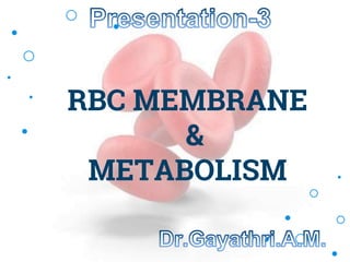 RBC MEMBRANE
&
METABOLISM
 