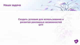 Проблема с правами
2016. Отдельная версия для ОТТ
После очистки прав ?
2018. ОТТ = Региональная версия
При развитии технологий
20ХХ. Таргетинг
Возможная эволюция ОТТ
 