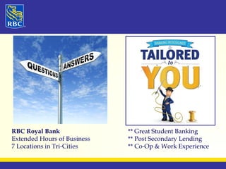 RBC Royal Bank ** Great Student Banking 
Extended Hours of Business ** Post Secondary Lending 
7 Locations in Tri-Cities ** Co-Op & Work Experience 
