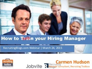 RecruitingBlogs.com Webinar | March 24, 2015
How to Train your Hiring Manager
Carmen Hudson
Principal Consultant, Recruiting Toolbox
 