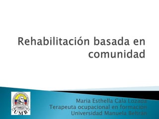 Maria Esthella Cala Lozada
Terapeuta ocupacional en formación
Universidad Manuela Beltrán
 