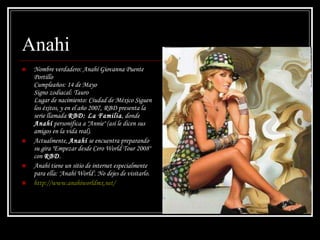Anahi Nombre verdadero: Anahí Giovanna Puente Portillo  Cumpleaños: 14 de Mayo  Signo zodiacal: Tauro  Lugar de nacimiento: Ciudad de México Siguen los éxitos, y en el año 2007, RBD presenta la serie llamada  RBD: La Familia , donde  Anahí  personifica a "Annie" (así le dicen sus amigos en la vida real). Actualmente,  Anahí  se encuentra preparando su gira "Empezar desde Cero World Tour 2008" con  RBD . Anahí tiene un sitio de internet especialmente para ella: 'Anahí World'. No dejes de visitarlo. http :// www.anahiworldmx.net /  