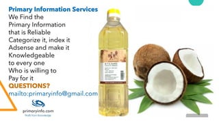 Primary Information Services
We Find the
Primary Information
that is Reliable
Categorize it, index it
Adsense and make it
Knowledgeable
to every one
Who is willing to
Pay for it
QUESTIONS?
mailto:primaryinfo@gmail.com
 