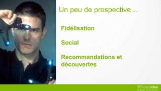 Un peu de prospective…
Fidélisation
Social
Recommandations et
découvertes
 