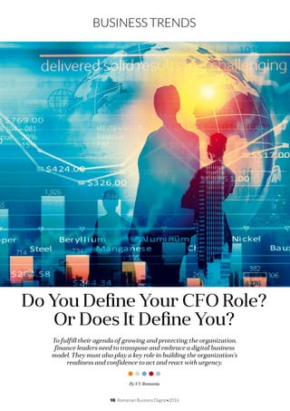 98 Romanian Business Digest•2016
BUSINESS TRENDS
To fulfill their agenda of growing and protecting the organization,
finance leaders need to transpose and embrace a digital business
model. They must also play a key role in building the organization’s
readiness and confidence to act and react with urgency.
Do You Define Your CFO Role?
Or Does It Define You?
By EY Romania
 