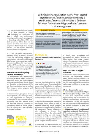 2016•Romanian Business Digest 99
To help their organization profit from digital
opportunities, finance leaders are using a
traditional finance skill: striking a balance
between innovation-led growth and prudent
risk management.
T
he chief financial officer (CFO) role
is being disrupted by digital
innovation, the proliferation of
data, a volatile risk environment,
increasing regulation and a growing circle
of demanding stakeholders. CFOs who
don’t proactively define their role in
response to these major forces could
compromise their ability to shape strategy
with the CEO and drive the innovation
necessary for sustainable growth.
In EY’s first The DNA of the CFO study,
conducted in 2010, we painted a picture of
a role that had already broadened to
encompass not only traditional financial
skills, but also more strategic and market-
facing responsibilities. Six years later, in
our latest CFO research study, we’ve found
that change has accelerated more rapidly
than many would have thought possible.
The four forces disrupting
finance leadership
Our research shows that it is increasingly
difficult to decode the DNA of the finance
leader, with profiles and job descriptions
becoming more and more diverse. Roles
vary depending on the disruptions CFOs
and their organizations face, as well as
their company, sector, geography and
personal strengths.
In this environment, perceptions of what
makes a great CFO are harder to pin down,
and the expectations of colleagues,
including CEOs and supervisory boards,
are shifting. This year’s research shows
that four new forces are changing the
expectations placed on CFOs: digital;
data; risk and uncertainty; and stakeholder
scrutiny and regulation.
FORCE 1:
DIGITAL - Caught in the eye of a perfect
digital storm
THE CHALLENGE FOR CFOs:
LACK OF UNDERSTANDING
Among the finance leaders we surveyed,
58% said that they ‘need to build their
understanding of digital, smart technologies
and sophisticated data analytics’ in order to
deliver against their critical strategic
priorities.
For CFOs, digital disruption can feel like
being caught between the promise of rain
andthethreatofdrought.Ontheonehand,
digitization offers the opportunity for new
business models and revenue streams. But
on the other hand, digitization makes the
organization vulnerable to competition
from new players and agile incumbents and
creates exposure to new risk.
To help their organization profit from digital
opportunities, finance leaders are using a
traditional finance skill: striking a balance
betweeninnovation-ledgrowthandprudent
risk management. They are collaborating
with colleagues to develop their
understanding of how the technological
landscape is evolving and what strategic
investments are needed to encourage and
enableinnovationandsupportthebusiness’s
growth. Many CFOs are not there yet.
In our research, 58% of finance leaders say
that they ‘need to build their understanding
of digital, smart technologies and
sophisticated data analytics’ in order to
deliver against their critical strategic
priorities.Thisisapriorityacrossallsectors,
with finance leaders in markets such as
media and entertainment and automotive
particularly focused on this area.
The CFO’s role in digital
readiness
To fulfill their agenda of growing and
protecting the organization, finance
leaders need to transpose and embrace a
digital business model. They must also
playakeyroleinbuildingtheorganization’s
readiness and confidence to act and react
with urgency.
Effective finance leaders must:
Understand the organization’s ability to
deliver on its digital strategy. CFOs need
to assess their organization’s current
digital maturity and understand its key
priorities, enterprise-wide digital budget
and investments. That way, they can play a
key role in helping to make coordinated
and focused investments in areas that
create real value.
Build the organization’s confidence and
capability to navigate the digital economy.
CFOs must prepare their organizations for
digital disruptions and help give them the
confidence to handle them. Issues to
tackle include global tax implications for
how goods and services are sold, where
companies base their operations, robotics,
the accelerated globalization of the world
economy, and disruptive new competitors.
DIGITAL OPPORTUNITY CFO CONCERN
Changing business models create
opportunities for new products and services
and recurring revenue streams.
Finance leaders must completely re-evaluate
their underlying assumptions regarding
business models, pricing, revenue streams
and the related financial models.
Technology is helping to transform
operations, reduce operational expenditure
and support more flexible, scalable systems
and processes.
Cyber threats are on the rise. As part of their
risk agenda, CFOs must work with the CIO to
establish a governance framework for
quantifying digital risks, prioritizing and
protecting digital assets, and mediating across
functional technology silos to create an
integrated approach that drives value creation.
 
