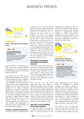 100 Romanian Business Digest•2016
BUSINESS TRENDS
FORCE 2:
DATA – Thedisruptionthatwilltransform
finance
THE CHALLENGE FOR CFOs:
HARNESSING THE POWER OF
DATA ANALYTICS
Data and analytics are crucial for CFOs on a
journey to transform the finance function
from a reporting entity to a group that
guides strategy through business
intelligence.
Data and analytics are changing the way
CFOs think about business problems,
opening their eyes to new opportunities,
and challenging accepted and entrenched
organizational beliefs.
Our research shows that 57% of group
CFOs believe that delivering the data and
advanced analytics for business intelligence
and management information will be a
critical capability for tomorrow’s finance
function. However, many organizations are
struggling to turn the promise of data
analytics into the reality of improved
performance. In a recent EY and Forbes
Insights survey of 564 executives in large
globalenterprises,mostadmitthattheystill
do not have an effective strategy for
competing in a digital world and struggle
with getting business users to adopt
analytics insights. This presents an
important opportunity for CFOs to step in
and transform their organizations by
turning the promise of data analytics into
measurable performance gains.
Finance extends its influence
And finance leaders are ideally positioned
to define a role for themselves and the
finance function that goes beyond pure
finance-related data analytics. There’s no
doubt that the CFO needs to be a
champion and driver for the use of
analytics in all current core financial
processes under his or her remit today. But
you can start to extend out from that.
Financial data, as well as other data, is a
key input to many other business decision
processes, whether it’s procurement,
supply chain, operational-type decisions,
or risk management-type decisions. The
CFO can be a driver of the application of
analytics in many of those areas. Not
necessarily ‘owning’ that area, but acting
as a catalyst for encouraging and driving
the use of analytics in other business
processes outside core finance.
Winning data analytics:
investing in the human
element
In the past five years, 50% of CFOs in our
survey have increased the amount of time
they dedicate to using advanced analytics
to provide insight to the CEO and other
senior leaders. As CFOs become more
focused on deriving strategic insight from
data, they increasingly see the need for
investment in the right people as well as
the right technology.
Over the past few years, many
organizations have spent millions of
dollars on technology to mine and manage
data, but achieved disappointing returns.
This is often because they spend relatively
little on drawing actionable insights out of
the data and convincing people to use
them – that is, the human element of
analytics. In order to realize the potential
of data and analytics for their organization,
CFOs will need to focus increasingly on
this crucial – and complicated – area.
The CFO’s role in building
better data analytics
To make these efforts into a long-term
competitive advantage, CFOs will need to
assess the potential disruption for the
organization as a whole, and define the
role that they and their finance function
should play. In some cases, this will mean
leading an enterprise-wide analytics
capability; in others, it might mean
providing crucial inputs. Either way, the
CFO has an important role to play in
moving the organization toward more
business value from analytics.
FORCE 3:
RISK AND UNCERTAINTY –
Decision-making in volatile times
THE CHALLENGE FOR CFOs: RISK
MANAGEMENT IS BECOMING A
CRITICAL FINANCE CAPABILITY
Managing all types of risk – strategic,
reputational, regulatory and cyber risk – are
growing parts of the finance remit
particularly in larger organizations, where
66% of our respondents say it’s a critical
future capability.
Today, organizations and their finance
leaders are challenged by a rapidly
changing risk landscape shaped by
disruptions that include market volatility,
hyper connectivity, geopolitical crises,
regulatory reforms and cyber threats, to
name just a few. Finding enough certainty
to be able to make decisions in this volatile
risk landscape is a major challenge for
CFOs, and they are taking an increasing
role in risk management. In the future,
CFOs anticipate that the role will be even
bigger, particularly in large organizations.
The world we live in is much more
connected. Risk events in one part of the
world can impact the entire world very,
very quickly. CFOs and others need to be
 
