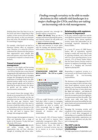 2016•Romanian Business Digest 101
generation potential may outweigh the
possible negative consequences.
Address risk directly. Bring up risk in
strategicandbusinessplanningdiscussions,
and routinely evaluate the risk profile and
its impact on business strategy.
Make investments in key risk talent. Take
the time and resources to recruit talent
with the strategy and advanced analytics
skills needed to enhance the risk function.
FORCE 4:
STAKEHOLDER SCRUTINY AND
REGULATION - The CFO as a public
person
THE CHALLENGE FOR CFOs: FINDING
TIME TO MANAGE STAKEHOLDERS’
CONFLICTING DEMANDS
Fifty percent of survey respondents say
they will need to improve their skills in
managing relationships, including with
investors, the CEO, boards and other
members of the C-suite.
CFOs are caught between a rock and a
hard place when it comes to managing
stakeholder relationships. Demands of
stakeholders are often in conflict, and
CFOs increasingly have to juggle the
requirements of regulators with the
demands of investors, and other
stakeholders.
In our research, 50% of finance leaders
say they will need to improve their
stakeholder management skills. This is
particularly true for emerging markets
finance leaders, where the skills to
respond to increased scrutiny may not
be as mature as in more developed
markets.
Finding enough certainty to be able to make
decisions in this volatile risk landscape is a
major challenge for CFOs, and they are taking
an increasing role in risk management.
thinking about how they keep an eye on
the future and what is happening in their
markets, in their sectors and more broadly
where they operate, so they can anticipate
these risk events. We shouldn’t be waiting
for something to happen.
For example, a data breach can lead to a
disastrous domino effect on enterprise
value. Therefore, it is critical for CFOs to
understand the cybersecurity that protects
their organization’s most valuable data
assets and systems, and to know that they
are prepared to respond to a breach at any
moment.
Toward strategic risk
management
However, in this volatile and fast-moving
environment, it is difficult – but necessary
– for CFOs to find the time to move beyond
mitigatingtheriskimplicationsofdecisions
that have already been made to managing
strategic risk. Managing the risk and return
implications of strategic choices that offer
potential positive upside can be crucial to
driving a growth agenda, and is the key to
balancing the tension between the clamor
for growth and the realities of the
macroeconomic environment.
Our research shows that strategic risk is
already an increasing focus for CFOs. Half
of group CFOs, for example, say they are
spending more time on it today than they
were five years ago. However, many
finance leaders believe that they need to
do more to build their skills in this area. Of
the respondents who are focused on risk
as their primary priority in the future, 61%
say they will need to improve their
strategic risk management skills.
Robuststrategicriskmanagementrequires
effort and leadership from a range of
leaders in the business. To play their part
effectively, CFOs must:
Think beyond preventable risks. Identify
and surface strategic risks that
organizations may not have otherwise
thought of, including risks whose value-
Relationships with regulators
increase in importance
In the past, customers might have had the
most significant potential economic impact
on a business. Today, intense regulatory
scrutiny means that policymakers are an
increasingly important relationship for
finance leaders.
In a recent EY survey of 1,000 finance
leaders, 48% of respondents reported
having to comply with more than 10 sets
of reporting standards, and a third work
with 16 or more reporting systems. In our
research, 57% of finance leaders believe
that the future finance function needs to
improve its regulatory knowledge to keep
abreast of a changing and uncertain
regulatory playing field.
Responding to regulatory scrutiny is a
core pressure on the finance leader that is
compounded by ever-increasing
responsibilities.
The downturn at the beginning of the 21st
century was unique in that it was also a time
when broad regulatory scrutiny across all
industries was increasing dramatically. But
today, CFOs also have to worry about areas
like digital and analytics – and playing all
these new roles – while still having to worry
abouttheincreasedscrutinyfromregulators,
from government and from the public. That
scrutiny never really went away. The
traditional role around stewardship has only
gottenharderandmorepermanentlyetched
into their responsibilities.
Managing the increasing scrutiny and
complexity of the regulatory environment
will be as much about management of
relationshipsasitiscapability.Byeffectively
managing relationships, organizations can
collaborate with regulators and play their
part in shaping policy.
The CFO’s role in
strengthening stakeholder
relationships
The high expectations of stakeholders and
 