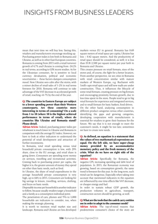 116 Romanian Business Digest•2016
INSIGHTS FROM BUSINESS LEADERS
mean that next time we will buy less. Seeing this,
retailers and manufacturers encourage stocking up.
Purchasing power index is low both in Romania and
Ukraine, as well as in other East European countries.
Romania is coming from 2015 with a retail turnover
growth of 4.7% and Ukraine is coming from -24.2%
in real terms, according to GfK recent studies. As for
the Ukrainian consumer, he is sensitive to local
currency devaluation, political and economic
uncertainties – these factors dampen consumption
mood. Now Ukraine sees calm after the storm, with
a minor decline of retail sales of 1-2% in real terms
foreseen for 2016. Romania will continue to take
advantage of the VAT decrease in accelerated growth
of retail, reaching +6-7% by the end of the year.
Q: The countries in Eastern Europe are subject
to a lower spending power than their Western
counterparts. Are these countries more
interesting in terms of consuming? On a scale
from 1 to 10 (where 10 is the highest achieved
performance in terms of retail), where do
countries like Ukraine and Romania stand?
Please detail.
Adrian Ariciu: Indeed, purchasing power index per
inhabitant is much lower in Ukraine and Romania in
comparison with the average EU index. However, we
have to look at other indicators to understand the
potential of retail development and attraction of
further investments.
In Romania, total retail spending versus total
household private consumption is low, with 29%
share, close to the EU average, and retail share is
going down. Consumers are spending more money
on services, travelling and recreational activities.
Coming back to purchasing power per capita, the
higher it is, the greater amount of money they spend
on other than basic needs, such as food.
In Ukraine, the share of retail expenditures in the
average household private consumption is very
high, up to 64% in 2015. Consumers are looking for
big savings in leisure, travelling, services, clothing,
and focus on basic needs.
Disposableincomeperhouseholdisanotherindicator
to follow, because usually retailers target a household
and a family as a consumption individual point.
The penetration of cars, phones and TVs to 1,000
households are indicators to consider, too, when
making the strategic planning.
It is worth to mention retail market size and
landscape. Romania and Ukraine are less developed
markets versus EU in general. Romania has 0.69
square meters of retail space per capita; Ukraine has
less – 0.42 square meters. And the productivity of
retail space should be considered, as well; it is less
than EUR 2,500 per square meter per year both in
Romania and Ukraine.
This creates pressure on retail formats, sizes of the
stores and, of course, the fight for a better location.
From another perspective, we see cities in Romania
with retail concentration similar with mature
markets of Western Europe, e.g. Bucharest with
1mill+ sqm retail space and still new malls are under
construction. Thus, it influences the lifecycle of
some retail formats, creating pressure on big formats
and encouraging proximity formats growth, due to
less time spent in the store. People tend to go to big
retail formats for experience and integrated services,
and to small formats for basic baskets, food-driven.
On the other hand, analyzing consumption in
different product categories versus other countries,
identifying the gaps and growing categories,
developing cooperation with manufacturers is
essential for retailers to grow their business for the
future. We say that it is not enough to meet the
customer’s needs, it might be too late; sometimes
we have to create new needs.
Q: As defined, an equation is a statement that
the values of two mathematical expressions are
equal. On the left side, we have super-cheap
money provided by an accommodative
monetary policy and the fresh memory of the
crisis. What do we have on right side of the
equation?
Adrian Ariciu: Specifically for Romania, the
negative CPI, increasing spending and debt level of
population. In 2015, the Romanian economy was
growing, based on consumption growth; the same
trend is foreseen for this year. In the long term, such
trend can be dangerous. Especially when taking into
account that mentioned indicators in the equation
are influenced by one-time effects like VAT decrease,
or cheaper energy and fuel.
In order to sustain robust GDP growth, the
production volumes in agriculture, transport,
construction sectors should be growing, as well.
Q:Whatarethetoolsthatthecash&carryentities
useinordertoadapttotheconsumerneeds?
Adrian Ariciu: The top-of-mind reasons that
predetermine consumer’s choice of the store are
 