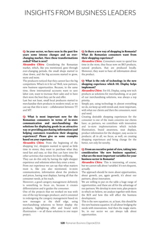 120 Romanian Business Digest•2016
INSIGHTS FROM BUSINESS LEADERS
Q: In your sector, we have seen in the past few
years some intense changes and an ever-
changing market. Have these transformations
ended? What is next?
Alexandru Chiru: Considering the Romanian
market, which, like you mentioned, goes through
ever-changing periods, the small shops started to
close down, and the big accounts started to grow,
more and more.
The producers noticed that they cannot face the big
competitors. What’s in it for us? Well, new partners,
new business opportunities. Because, in the same
time, these international accounts want to save
labor cost, want to increase their sales and to have
their store the best they can be and offer.
Last but not least, small local producers started to
merchandise their products in modern retail, so we
can say that this is next – collaboration between TT
and MT.
Q: What is most important now for the
Romanian consumers in terms of in-store
communication and merchandising: the
solutions for displaying goods in an attractive
way or providing purchasing information (and
helping customers transform their shopping
experience)? Please give us some examples
based on your experience.
Alexandru Chiru: From the beginning of the
shopping ‘era’, shoppers wanted to spend as little
time in stores; they want to purchase what they
need fast and easy, so that they can have time for
other activities that matters for their wellbeing.
They can do this only by having the right shopper
experience and solutions when they enter a store.
From our experience we can say that what matters
most is, like you also mentioned, in-store
communication, information about the products
and prices, having neat displays, having all that the
consumer needs, at his reach.
Moreover, a good category management definitely
is something to focus on, because it creates
differentiation and it guides the consumer.
One of the projects that we worked on was with
one of the top beverages producer, and it consisted
in redesigning the category management based on
new messages at the shelf edge, using
merchandising solutions to better display the
products, highlighting offer and brand with
illumination – so all these solutions in one major
project.
Q: Is there a new way of shopping in Romania?
What do Romanian consumers want from
their shopping experience?
Alexandru Chiru: Consumers want to spend less
time in the store, they focus now on BIO products,
natural products, that are produced locally.
Moreover, they want to have all information about
the product.
Q: What is the role of technology in the new
shopping experience which HL Display helps
implement?
Alexandru Chiru: For HL Display, using new tech
products as solutions for merchandising, or as part
of our merchandising solutions, was always a top
priority.
Simply put, using technology in almost everything
we do, we keep up with trends and, most important,
with what our clients and then the consumers, want
and need.
Creating desirable shopping experiences for the
consumer is one of the main concerns our clients
have; as partners, we contribute with innovation
and in-store implementations which include
illumination, brand awareness, neat displays,
product information for the shopper, easy access to
products; all in all, we focus, as well, on creating
shopping experiences and bring change for the
better, not only for novelty.
Q: From an executive point of view, taking into
consideration ‘the new business equation’,
what are the most important variables for your
business sector in Romania?
Alexandru Chiru: This is interesting, of course,
but we cannot talk about ‘variables’. It’s not eloquent,
actually.
The approach should be more about opportunities,
about growth, yes, again growth, it’s about our
partners, about innovation.
We are willing to put on the table a huge range of
opportunities, and these are all for the advantage of
our partners. We develop in store tests, plan projects
in which we believe, we analyze together with them
the ROI and how this will affect the business
development.
This is the new equation; or, at least, this should be
the new business equation. It’s all about bridging the
needs with innovations. And then the magic starts.
So, in our sector we can always talk about
opportunities.
 