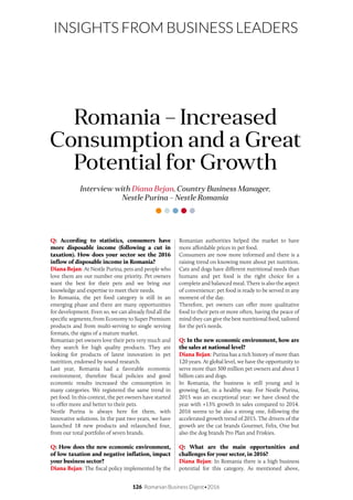 126 Romanian Business Digest•2016
INSIGHTS FROM BUSINESS LEADERS
Q: According to statistics, consumers have
more disposable income (following a cut in
taxation). How does your sector see the 2016
inflow of disposable income in Romania?
Diana Bejan: At Nestle Purina, pets and people who
love them are our number one priority. Pet owners
want the best for their pets and we bring our
knowledge and expertise to meet their needs.
In Romania, the pet food category is still in an
emerging phase and there are many opportunities
for development. Even so, we can already find all the
specific segments, from Economy to Super Premium
products and from multi-serving to single serving
formats, the signs of a mature market.
Romanian pet owners love their pets very much and
they search for high quality products. They are
looking for products of latest innovation in pet
nutrition, endorsed by sound research.
Last year, Romania had a favorable economic
environment, therefore fiscal policies and good
economic results increased the consumption in
many categories. We registered the same trend in
pet food. In this context, the pet owners have started
to offer more and better to their pets.
Nestle Purina is always here for them, with
innovative solutions. In the past two years, we have
launched 18 new products and relaunched four,
from our total portfolio of seven brands.
Q: How does the new economic environment,
of low taxation and negative inflation, impact
your business sector?
Diana Bejan: The fiscal policy implemented by the
Interview with Diana Bejan, Country Business Manager,
Nestle Purina – Nestle Romania
Romania – Increased
Consumption and a Great
Potential for Growth
Romanian authorities helped the market to have
more affordable prices in pet food.
Consumers are now more informed and there is a
raising trend on knowing more about pet nutrition.
Cats and dogs have different nutritional needs than
humans and pet food is the right choice for a
complete and balanced meal. There is also the aspect
of convenience: pet food is ready to be served in any
moment of the day.
Therefore, pet owners can offer more qualitative
food to their pets or more often, having the peace of
mind they can give the best nutritional food, tailored
for the pet’s needs.
Q: In the new economic environment, how are
the sales at national level?
Diana Bejan: Purina has a rich history of more than
120 years. At global level, we have the opportunity to
serve more than 300 million pet owners and about 1
billion cats and dogs.
In Romania, the business is still young and is
growing fast, in a healthy way. For Nestle Purina,
2015 was an exceptional year: we have closed the
year with +13% growth in sales compared to 2014.
2016 seems to be also a strong one, following the
accelerated growth trend of 2015. The drivers of the
growth are the cat brands Gourmet, Felix, One but
also the dog brands Pro Plan and Friskies.
Q: What are the main opportunities and
challenges for your sector, in 2016?
Diana Bejan: In Romania there is a high business
potential for this category. As mentioned above,
 
