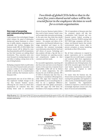 2016•Romanian Business Digest 71
PwC Romania
301-311 Barbu Vacarescu St., Lakeview Building
8th Floor, Bucharest,
Phone: +40 21 225 3500
office.inbox@ro.pwc.com
New ways of measuring
and communicating business
success
Under pressure from technological changes
which enhance the speed of information
sharing and expose businesses in a direct
way to public opinion, companies are at a
crossroads that involves changing their
business model. 88% of CEOs believe that
business success will be defined by more
thanfinancialprofit,and52%ofrespondents
say that their investors are seeking ethical
investments. Thus, executives seem even
more focussed on creating long-term value
and ethics is making a strong return at the
core of doing business.
Reshaping companies built on profit alone
into ones where financial results and social
purposes combine is not going to happen
quickly or easily. But it’s a transformation
already underway that businesses need to
keep pace with.
Approximately nine out of ten CEOs say
they implement multiple changes in the
way they measure business success,
reflecting the new criteria by which their
organizations are evaluated. Also, they
develop better tools to communicate
drivers of success. Business leaders believe
they need to better measure ‘harder’ areas
suchasmajorrisks,innovationandstrategy.
At the same time, they think they should
communicate more effectively on ‘softer’
matters – the purpose and values of the
organization, non-financial indicators (e.g.
image, reputation) and impact on the
community. But customers increasingly
want information about both the ‘hard’ and
‘soft’ drivers of success. Technology and
data analytics will play a big role here to
ensure businesses are capturing accurate
and comprehensive insights on their
customers and their needs.
For successful organisations, reporting will
also focus more and more on non-financial
matters. At the same time, Corporate Social
Responsibility (CSR) will not be limited
only to certain programmes, but will
become the core of all their activities. 38%
of CEOs in Romania state that they are
investing in a standalone CSR programme,
while 43% argue that Corporate Social
Responsibility is core to everything they do.
Here we see a significant difference
compared with their global counterparts,
where 64% argue that CSR forms the
foundation of all company activities. Also,
74% of respondents in Romania state that
the company’s reports will take into
consideration both financial and non-
financial matters. Indeed, according to
European Directive 95/2014 starting with
2017-2018 large companies will have to
release non-financial reports that include
environmental issues, actions taken to
prevent corruption or money laundering
and details on their CSR activities.
But all these endeavours to respond to
greater expectations and to successfully
navigate this new world require a constant
and sustained effort from organisations.
CEOs are aware that this could translate
into additional costs of doing business. And
half of the executives agree that this is the
main barrier organisations encounter in
their attempt to respond to wider
stakeholder expectations.
No matter what the business size, the
threatsitfacesarebecomingmorecomplex,
running from geopolitics and regulation to
cybersecurity,societaldevelopment,people
and reputation. The organisation’s
readiness to respond to a crisis becomes an
increasingly important concern and a key
factor of success and sustainability.
Two thirds of global CEOs believe that in the
next five years shared social values will be the
crucial factor in the employees’ decision to work
for a certain organisation.
About the survey: PwC’s 19th Annual Global CEO Survey was conducted during the last quarter of 2015, with 1,409 respondents in 83 countries. In Romania were
conducted 82 interviews with CEOs. You can download the full Romanian and Global reports or examine the results in detail at www.pwc.ro/ceosurvey2016 and
www.pwc.com/ceosurvey.
 