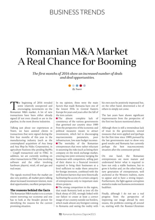 72 Romanian Business Digest•2015
BUSINESS TRENDS
T
he beginning of 2016 revealed
some relatively unexpected and
encouraging movements on the
Romanian M&A market. A lot of new
transactions have been either already
signed (if not even closed) or are in the
pipeline, in the most diverse industries.
Talking just about our experiences at
Noerr, we have assisted clients in
transactions that were signed during the
first four months of this year in the
manufacturing industry (such as the
contemplated acquisition of Ana Imep
and Ana Mep by Nidec Corporation), in
agriculture business (the pending BayWa
– Cargill transaction) and in IT&C. In
addition, we are currently working on
other transactions in IT&C (one involving
software and the other involving
hardware players), retail, oil and gas and
real estate.
The signals received from the market are
also very positive, all market peers talking
about increased investment interest, more
deal opportunities, excellent perspectives.
The reasons behind the facts
The Romanian M&A market is to a certain
extent mirroring our economy and one
has to look at the broader picture for
identifying the reasons for the current
promising situation.
In my opinion, three were the main
factors that made Romania have one of
the lowest FDIs in Central Eastern
Europe for years and years after the fall of
the iron curtain:
The almost complete lack of
consistency of the various governments
that governed our country since 1989
from the perspective of the economic and
political measures meant to attract
investments, which led to discouraging
macroeconomic parameters, poor
infrastructure, low state budget incomes
The mentality of the Romanian
entrepreneurs that were rather reluctant
in assuming the risks (such as listing their
company on the stock exchange market,
entering into joint ventures/ merging the
businesses with competitors, selling part
of their shares to a financial investor)
required to bring their businesses at a
level sufficient to make them attractive
for foreign investors, combined with the
well-known barriers that were historically
facilitating the access of a certain category
of entrepreneurs only to important state
driven projects
The strong competition in the region,
that made Romania look as (one of) the
black sheep of CEE, strongly linked with
our failure to create at least a correct
image of our country outside our borders,
which made almost any foreigner coming
to Romania and seeing the reality with
The first months of 2016 show an increased number of deals
and deal opportunities.
Romanian M&A Market
A Real Chance for Booming
By Noerr
his own eyes be positively impressed but,
on the other hand, determined a lot of
others to simply not come.
The last years have shown significant
improvements from the perspective of
the first two factors mentioned above.
Although there is still a tremendous lack
of trust in the government, several
measures that were applied and (perhaps
for the first time since 1989) pursued by
the last governments start to show very
good results and Romania has currently
perhaps the best macroeconomic
situation after the communist period.
On one hand, the Romanian
entrepreneurs are more mature and
understand better what is required to
have not only a stable business, but to
grow it further and, on the other hand, a
new generation of entrepreneurs, well
anchored at the Western realities, starts
to appear and to have a strong impact.
Furthermore, the fight against corruption
startedtomakeourbusinessenvironment
healthier.
Finally, although I do not see a real
progress from the perspective of
improving our image abroad by own
means, the problems existing all around
us, starting with the Russian-Ukrainian
 